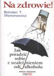 Na zdrowie Jak wygrać z uzależnieniem od alkoholu