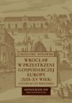 Wrocław w przestrzeni gospodarczej Europy (XII-XV w.)