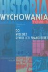 Historia wychowania t.1 Do Wielkiej Rewolucji Francuskiej